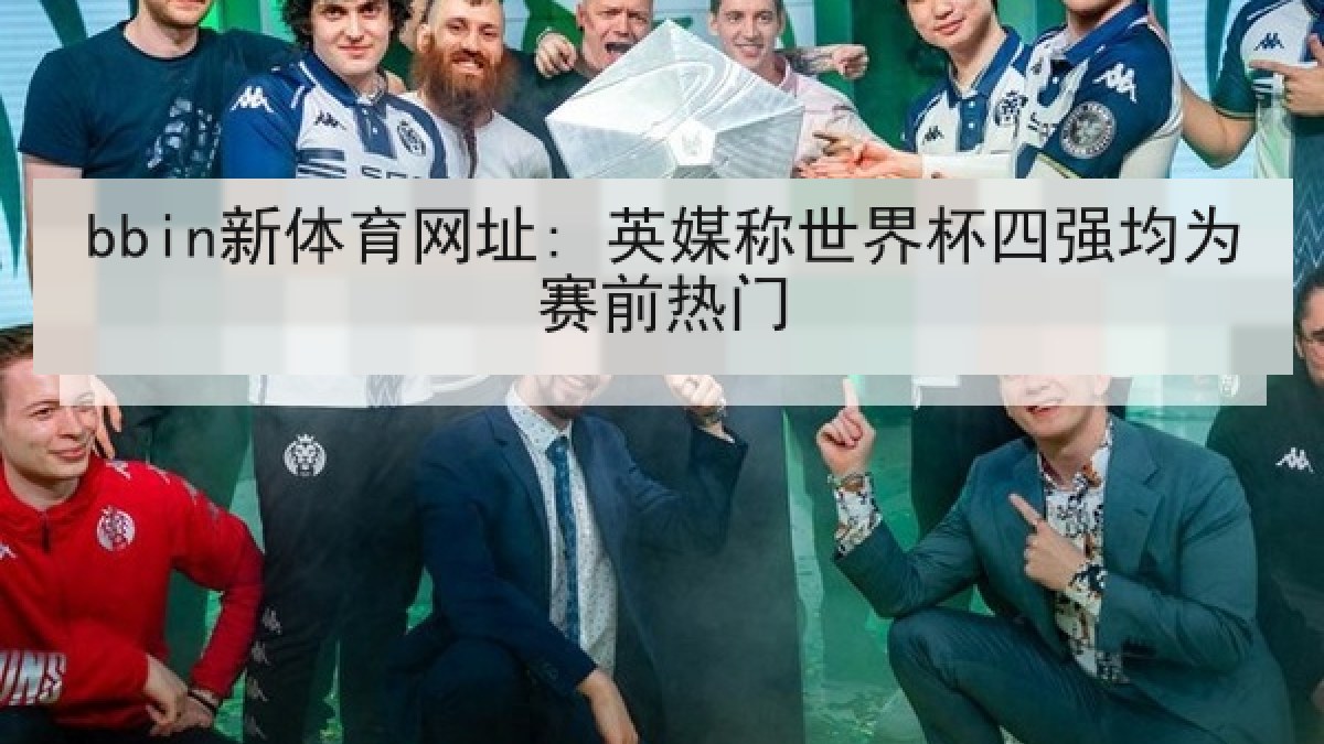 bbin新体育网址: 英媒称世界杯四强均为赛前热门